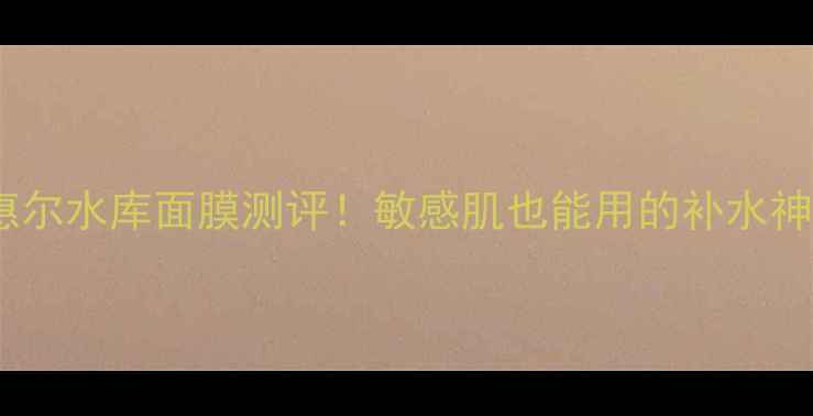 新版美迪惠尔水库面膜测评敏感肌也能用的补水神器