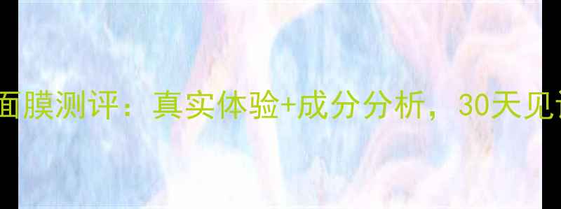 新生活相娥面膜测评真实体验成分分析30天见证肌肤蜕变