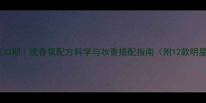 新香水实验室33期度香氛配方科学与妆香搭配指南附12款明星单品测评