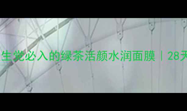 无限回购的平价之光学生党必入的绿茶活颜水润面膜28天见证水光肌养成全攻略