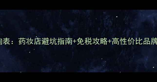 日本化妆品价格查询表药妆店避坑指南免税攻略高性价比品牌推荐附最新价目表