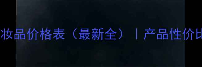 日本姿深堂化妆品价格表最新全产品性价比与购买指南