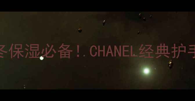 日本香奈儿护手霜价格对比秋冬保湿必备CHANEL经典护手霜多少钱一管成分购买指南
