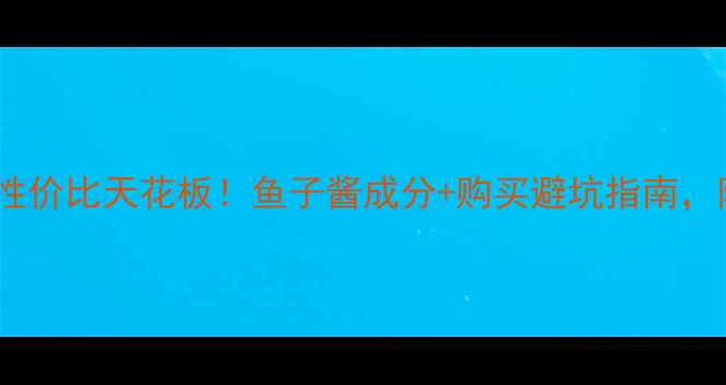 日本鱼子精华面膜性价比天花板鱼子酱成分购买避坑指南附详细价格对比表