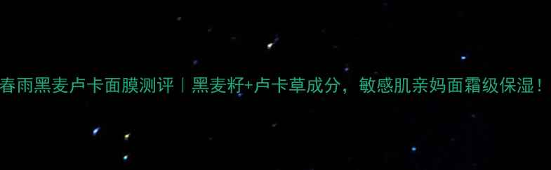 春雨黑麦卢卡面膜测评黑麦籽卢卡草成分敏感肌亲妈面霜级保湿