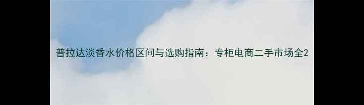 普拉达淡香水价格区间与选购指南专柜电商二手市场全