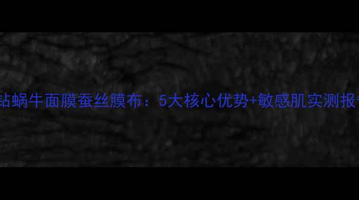 晶钻蜗牛面膜蚕丝膜布5大核心优势敏感肌实测报告