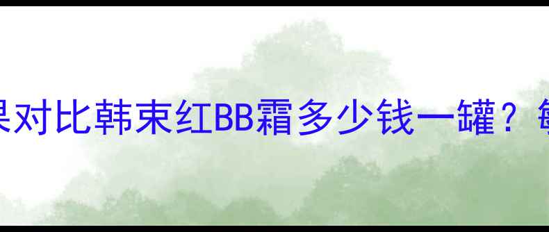 最新价格质地与效果对比韩束红BB霜多少钱一罐敏感肌友好型底妆全