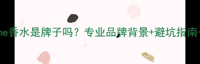 最新测评Merryme香水是牌子吗专业品牌背景避坑指南正品购买攻略