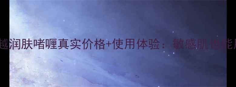 最新评测倩碧卓越润肤啫喱真实价格使用体验敏感肌也能用的保湿神器
