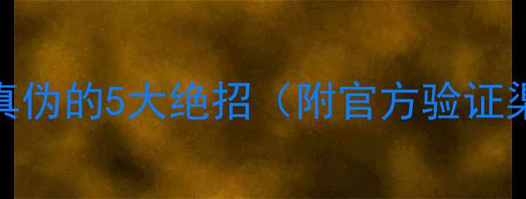 最新教你看穿护肤品真伪的5大绝招附官方验证渠道防伪标识图解
