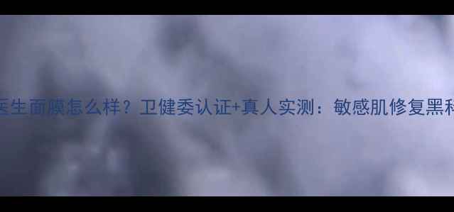 李医生面膜怎么样卫健委认证真人实测敏感肌修复黑科技