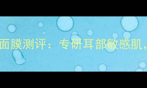 极美肌双耳红血丝修复面膜测评专研耳部敏感肌28天告别泛红干燥