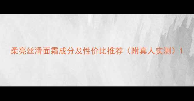 柔亮丝滑面霜成分及性价比推荐附真人实测