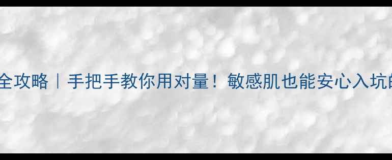 柔肤水泡面膜用量全攻略手把手教你用对量敏感肌也能安心入坑的懒人补水秘籍