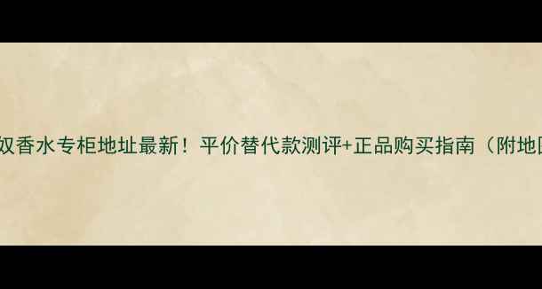 梦仙奴香水专柜地址最新平价替代款测评正品购买指南附地图
