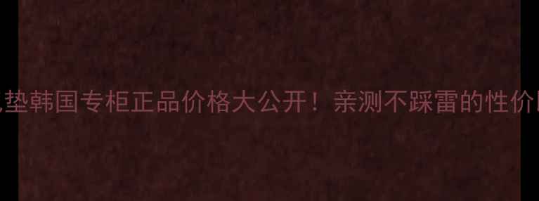 梦妆气垫韩国专柜正品价格大公开亲测不踩雷的性价比王炸