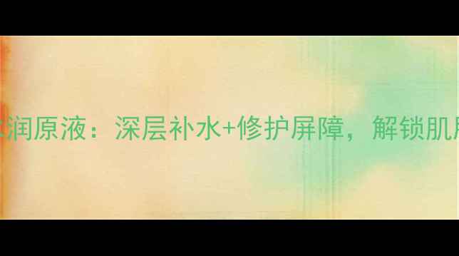 森田玻尿酸水润原液深层补水修护屏障解锁肌肤水光肌秘籍