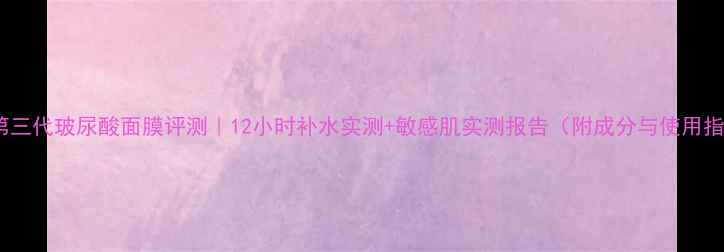 森田第三代玻尿酸面膜评测12小时补水实测敏感肌实测报告附成分与使用指南