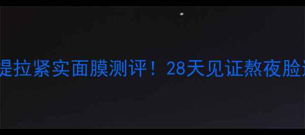 森田胜肽提拉紧实面膜测评28天见证熬夜脸逆龄回春