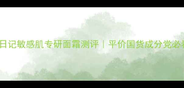 植物日记敏感肌专研面霜测评平价国货成分党必看