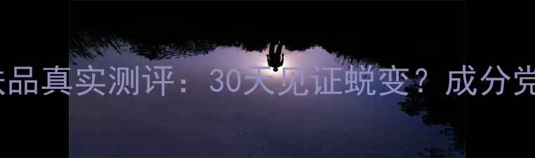 樊文花护肤品真实测评30天见证蜕变成分党必看全