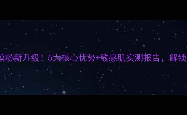 樱花水光面膜粉新升级5大核心优势敏感肌实测报告解锁水光肌秘密