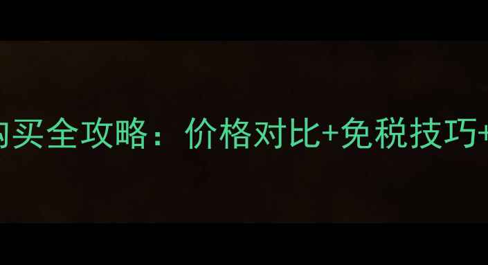 欧洲男士香水购买全攻略价格对比免税技巧热门品牌推荐