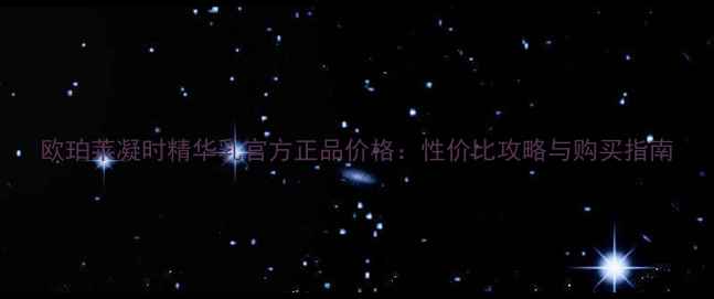 欧珀莱凝时精华乳官方正品价格性价比攻略与购买指南