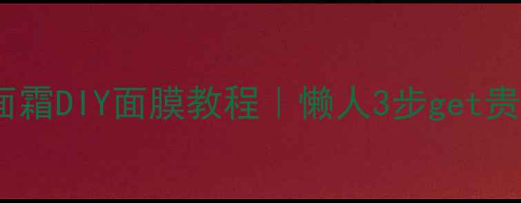 欧瑞莲小黑瓶面霜DIY面膜教程懒人3步get贵妇同款冻龄面膜