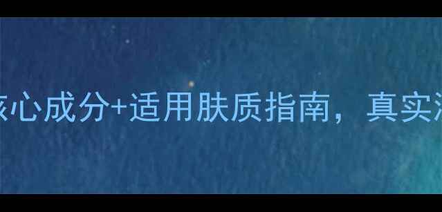 欧瑞莲护肤品口碑5大核心成分适用肤质指南真实测评报告附避雷建议
