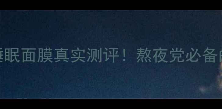 欧舒丹天使草睡眠面膜真实测评熬夜党必备的7天焕肤攻略