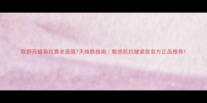 欧舒丹蜡菊抗衰老面膜7天焕肤指南敏感肌抗皱紧致官方正品推荐