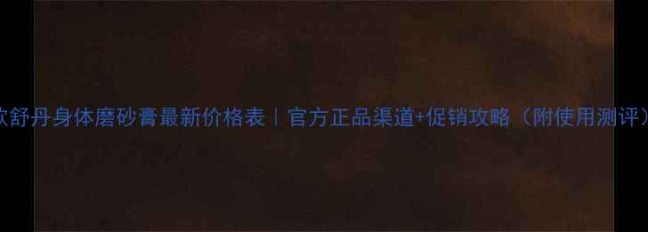 欧舒丹身体磨砂膏最新价格表官方正品渠道促销攻略附使用测评