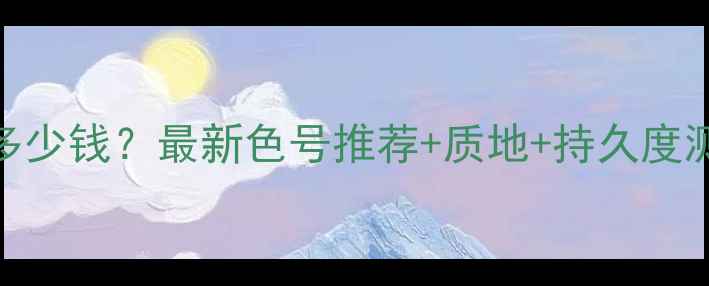 欧莱雅小金管307价格多少钱最新色号推荐质地持久度测评附平价替代方案