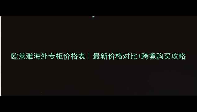 欧莱雅海外专柜价格表最新价格对比跨境购买攻略