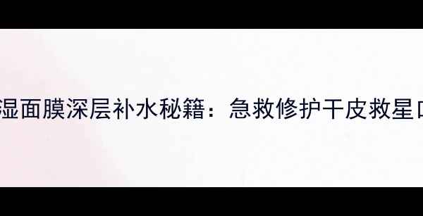 欧莱雅清润保湿面膜深层补水秘籍急救修护干皮救星口碑爆款测评