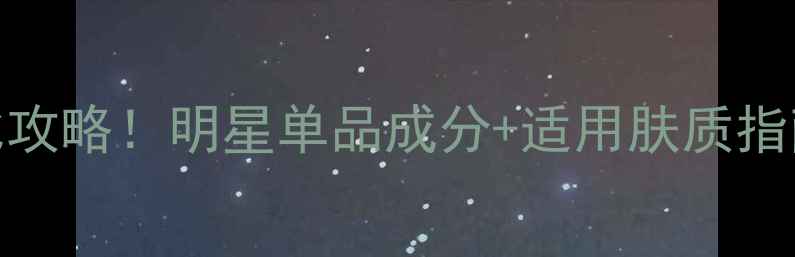 欧莱雅美白保湿霜价格表性价比攻略明星单品成分适用肤质指南美妆达人都收藏的选品指南