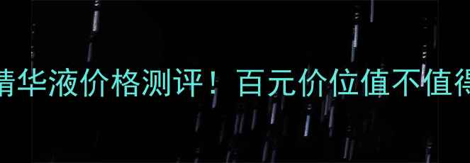 欧莱雅肌底精华液价格测评百元价位值不值得入手