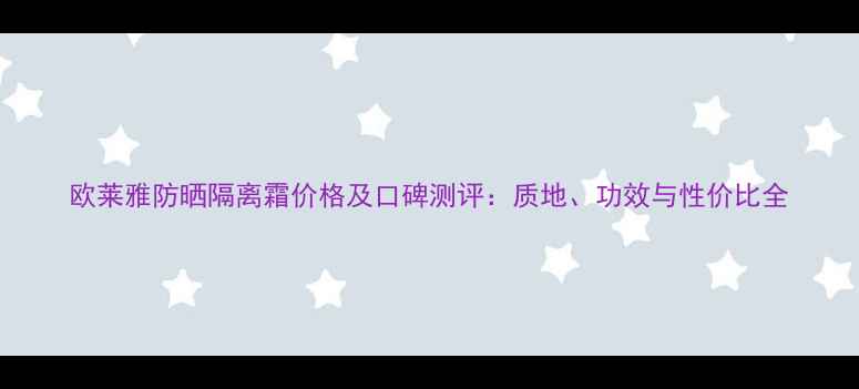 欧莱雅防晒隔离霜价格及口碑测评质地功效与性价比全