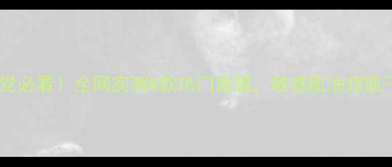 欧莱雅面膜成分党必看全网实测8款热门面膜敏感肌油痘肌干皮闭眼入攻略