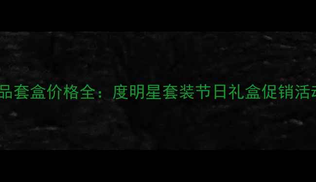 欧贝诗化妆品套盒价格全度明星套装节日礼盒促销活动对比指南