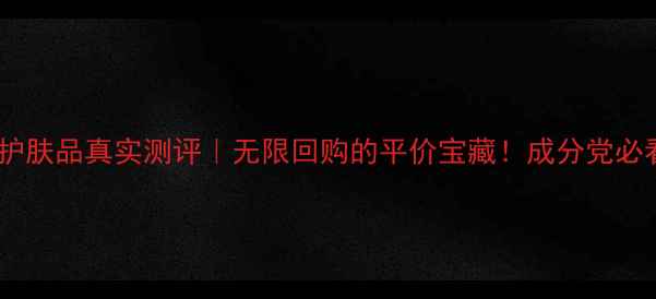 水之蔻护肤品真实测评无限回购的平价宝藏成分党必看干货