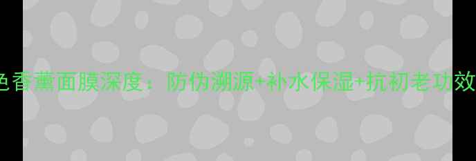 水光紫色香薰面膜深度防伪溯源补水保湿抗初老功效全公开