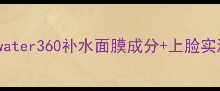 水光肌秘籍water360补水面膜成分上脸实测干敏肌必备