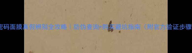 水密码面膜真假辨别全攻略防伪查询购买避坑指南附官方验证步骤