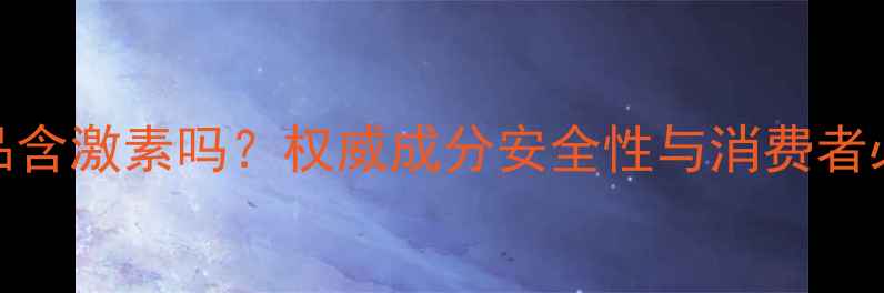 水颜素护肤品含激素吗权威成分安全性与消费者必知选购指南