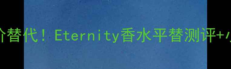 永恒之水平价替代Eternity香水平替测评小众香水推荐