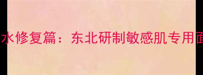 沈阳火氏面膜补水修复篇东北研制敏感肌专用面膜的护肤革命