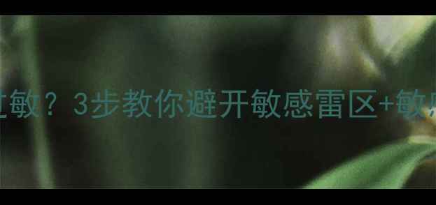 泊美护肤品过敏3步教你避开敏感雷区敏感肌专用清单